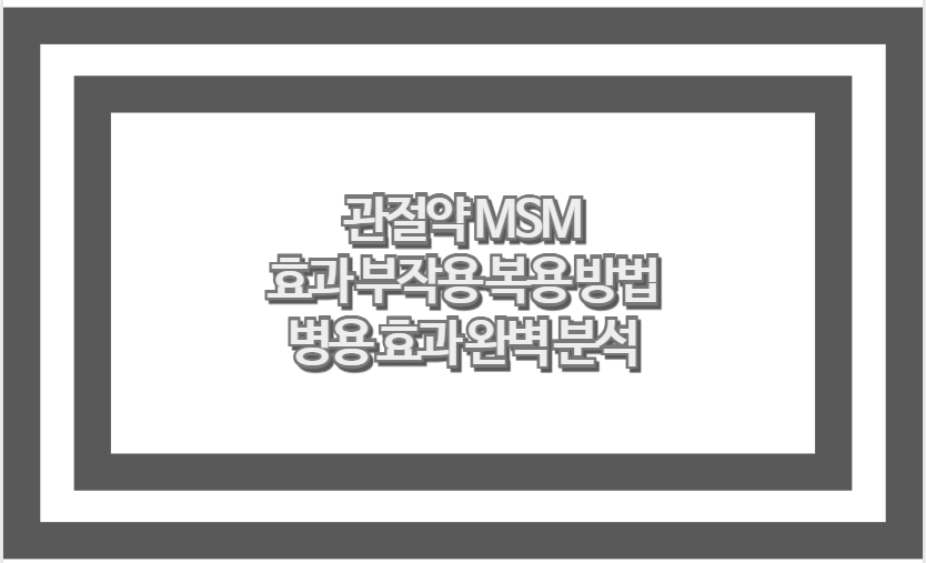 관절약 MSM 효과 부작용 복용 방법 병용 효과 완벽 분석