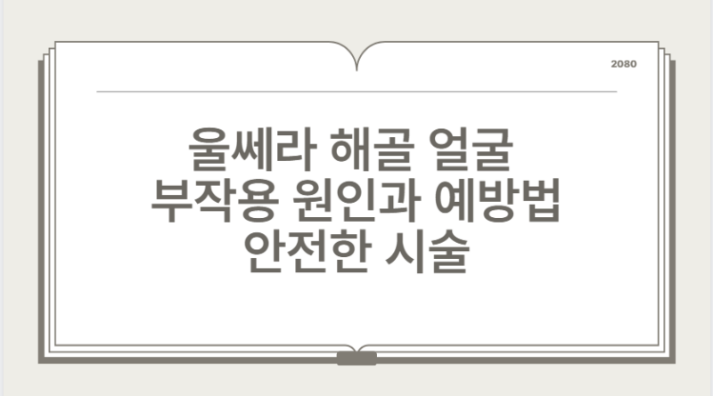 울쎄라 해골 얼굴 부작용 원인과 예방법 안전한 시술