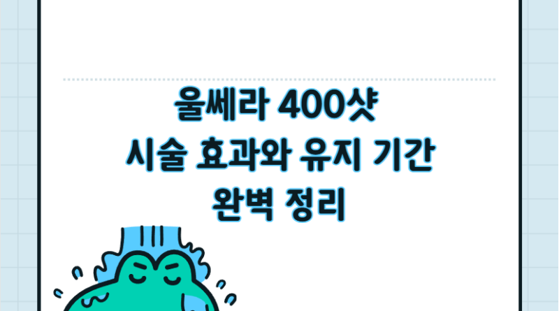 울쎄라 400샷 시술 효과와 유지 기간 완벽 정리